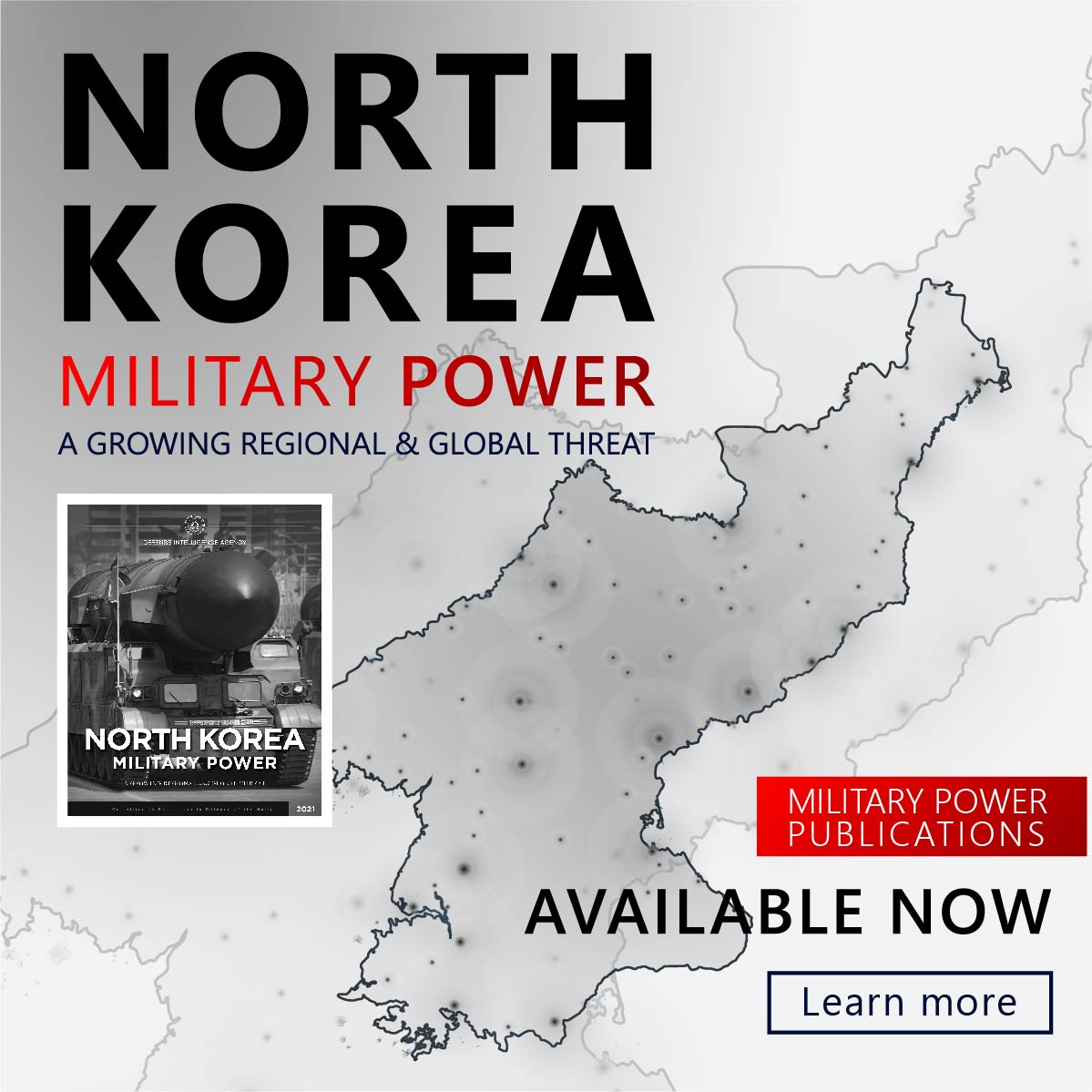 Feature image of an outlined country and a publication. Main title. North Koea military power. Sub title A growing regional and global threat. Available Now. Learn More.